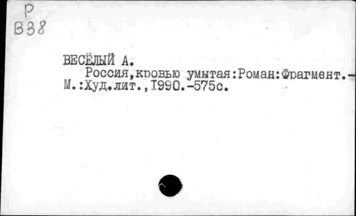 ﻿ВЕСЁЛЫЙ А.
Россия,коовью умытая:Роман:Фоагмент. М.:Худ.лит.,1990.-575с.